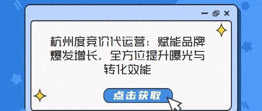 杭州度竞价代运营:赋能品牌爆发增长,全方位提升曝光与转化效能