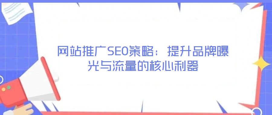 网站推广SEO策略:提升品牌曝光与流量的核心利器