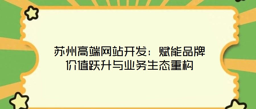 苏州高端网站开发:赋能品牌价值跃升与业务生态重构