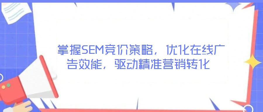 掌握SEM竞价策略,优化在线广告效能,驱动精准营销转化