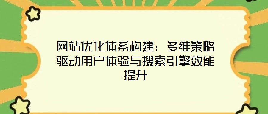 网站优化体系构建:多维策略驱动用户体验与搜索引擎效能提升