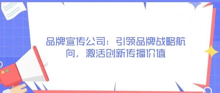 品牌宣传公司:引领品牌战略航向,激活创新传播价值