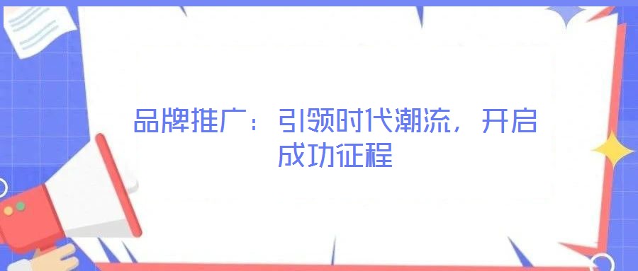 品牌推广:引领时代潮流,开启成功征程