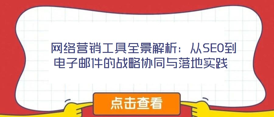 网络营销工具全景解析:从SEO到电子邮件的战略协同与落地实践