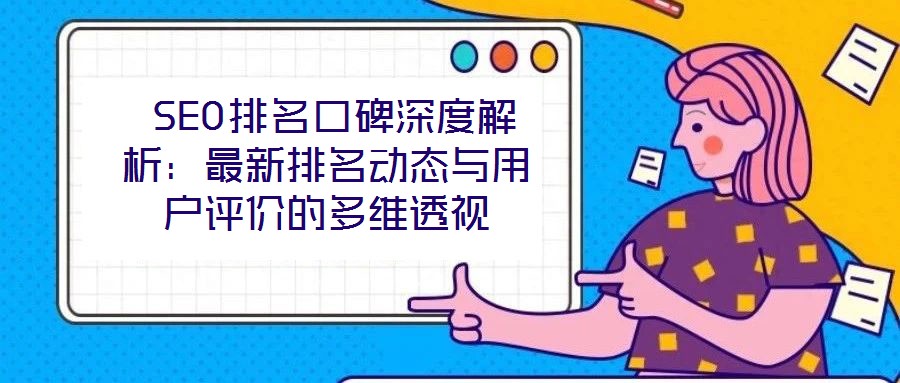 SEO排名口碑深度解析:最新排名动态与用户评价的多维透视