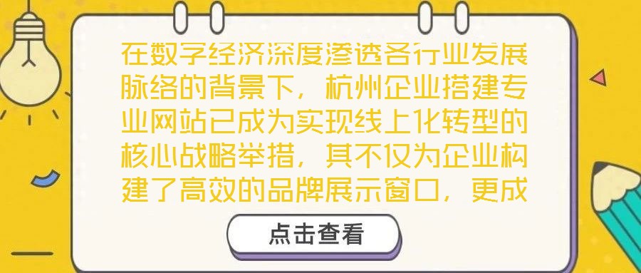 在数字经济深度渗透各行业发展脉络的背景下,杭州企业搭建专业网站已成为实现线上化转型的核心战略举措,其不仅为企业构建了高效的品牌展示窗口,更成为扩大市场影响力、深