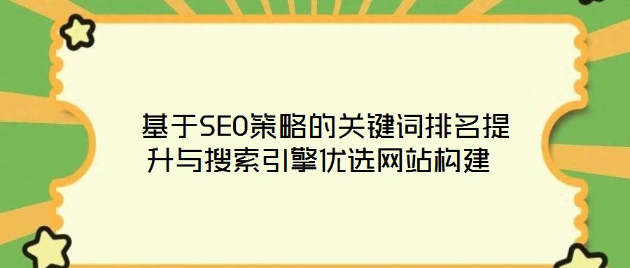  基于SEO策略的关键词排名提升与搜索引擎优选网站构建