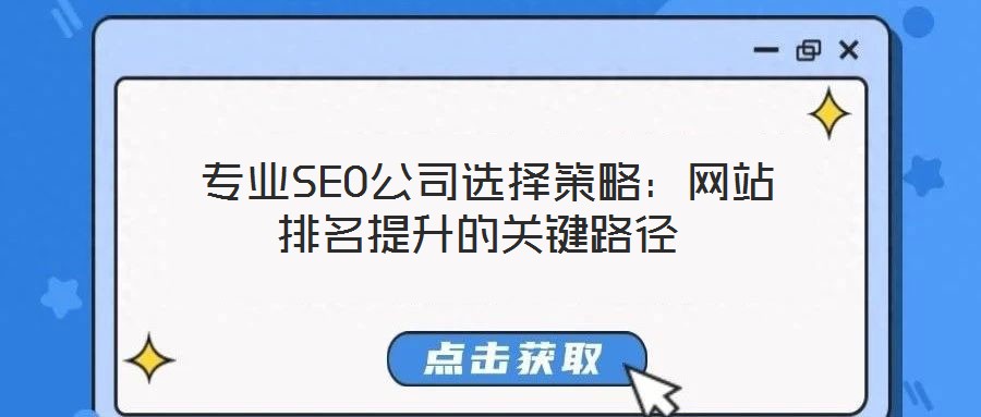  专业SEO公司选择策略：网站排名提升的关键路径