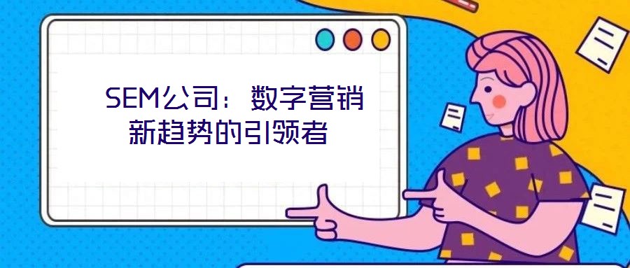 SEM公司:数字营销新趋势的引领者