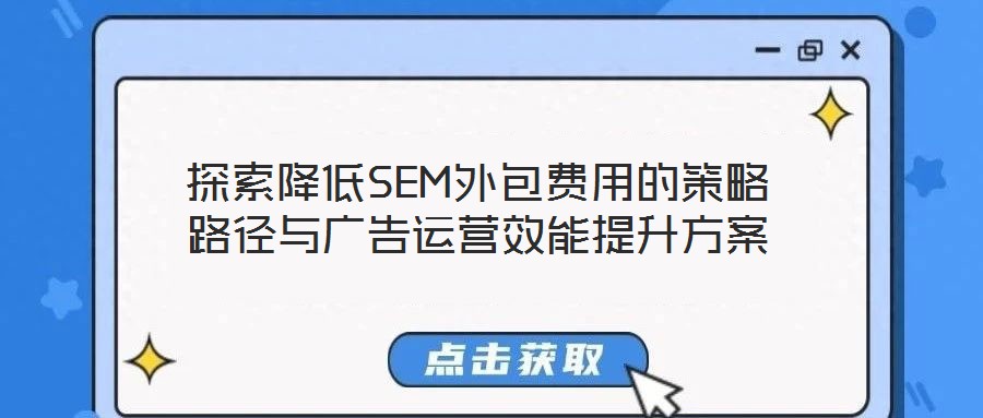 探索降低SEM外包费用的策略路径与广告运营效能提升方案