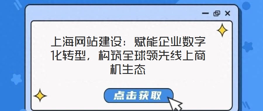 上海网站建设:赋能企业数字化转型,构筑全球领先线上商机生态