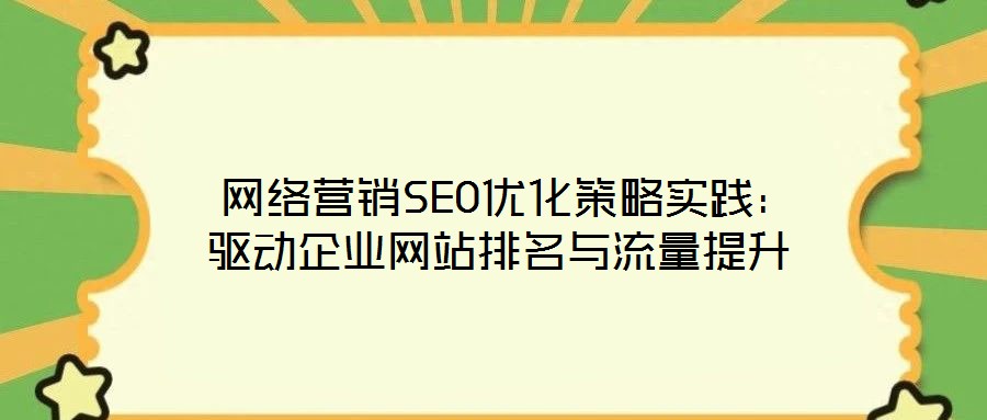 网络营销SEO优化策略实践:驱动企业网站排名与流量提升