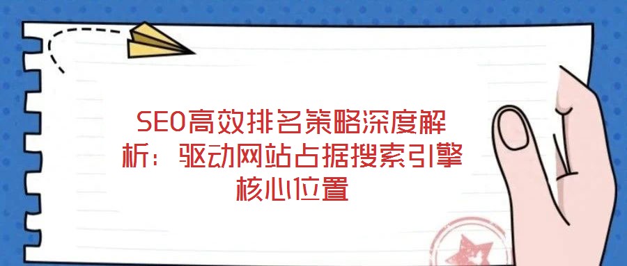 SEO高效排名策略深度解析:驱动网站占据搜索引擎核心位置