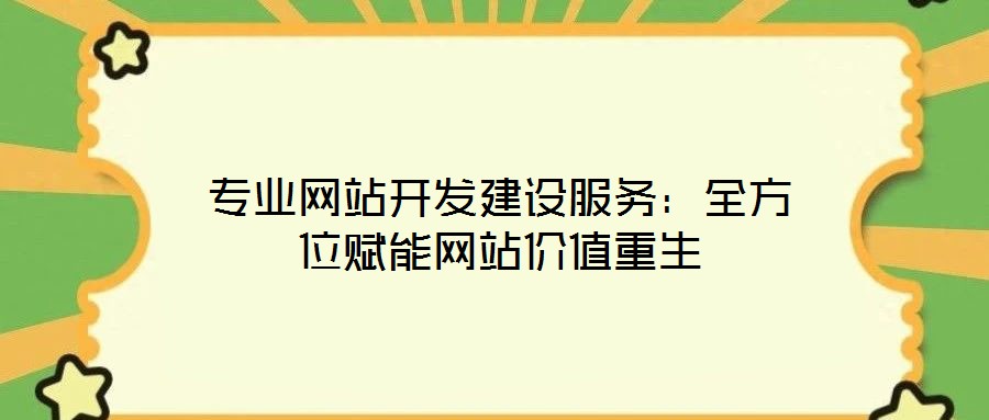 专业网站开发建设服务：全方位赋能网站价值重生
