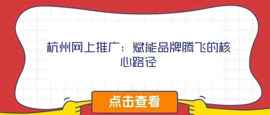 杭州网上推广:赋能品牌腾飞的核心路径