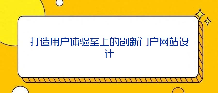 打造用户体验至上的创新门户网站设计