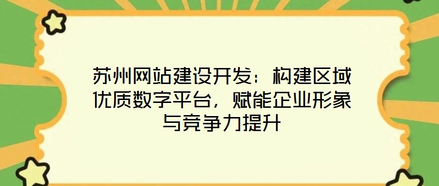 苏州网站建设开发:构建区域优质数字平台,赋能企业形象与竞争力提升