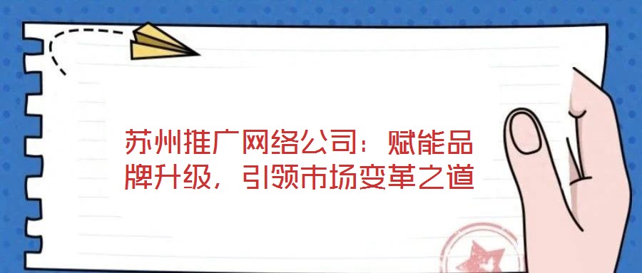 苏州推广网络公司:赋能品牌升级,引领市场变革之道