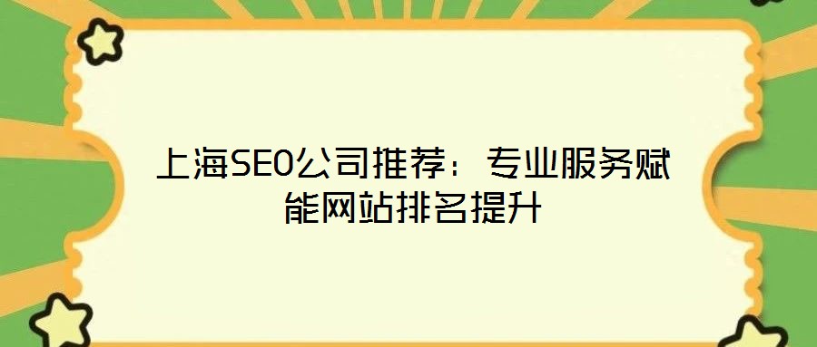 上海SEO公司推荐:专业服务赋能网站排名提升