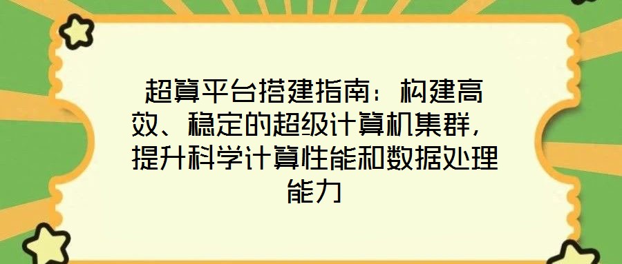 超算平台搭建指南:构建高效、稳定的超级计算机集群,提升科学计算性能和数据处理能力