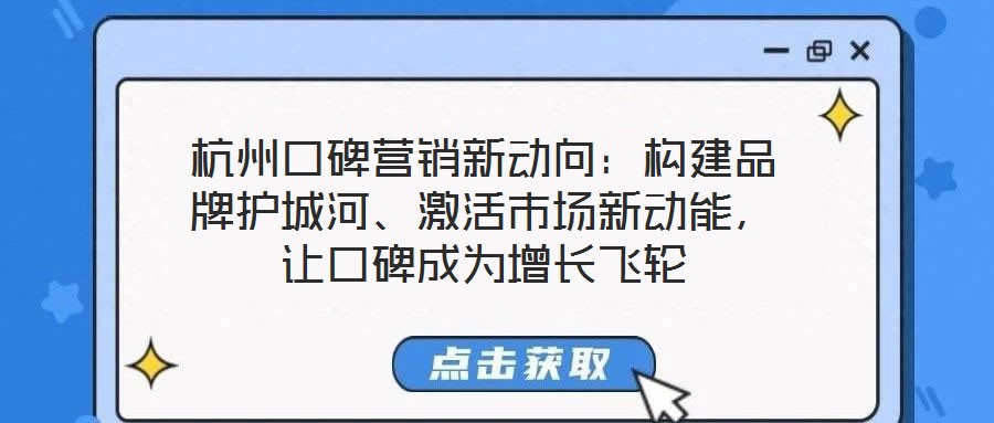 杭州口碑营销新动向:构建品牌护城河、激活市场新动能,让口碑成为增长飞轮