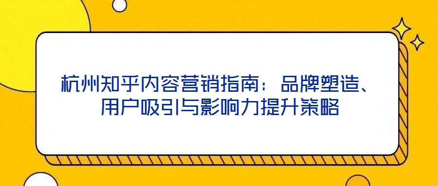 杭州知乎内容营销指南:品牌塑造、用户吸引与影响力提升策略