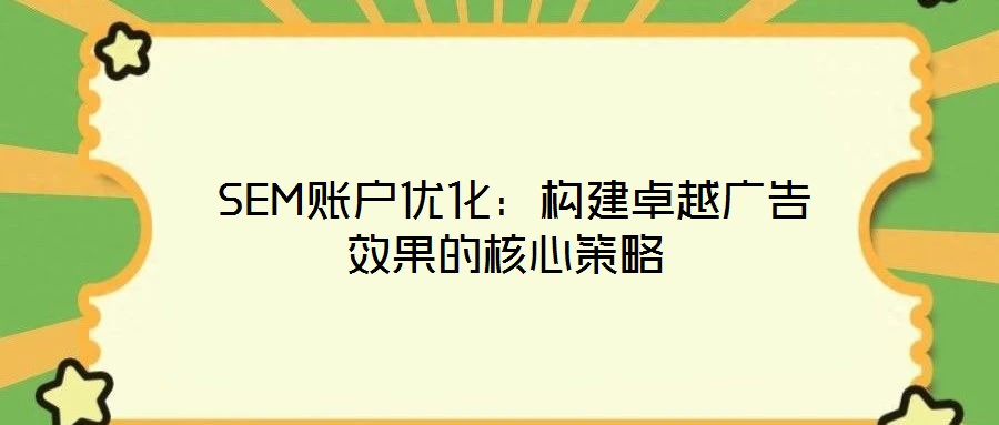 SEM账户优化:构建卓越广告效果的核心策略