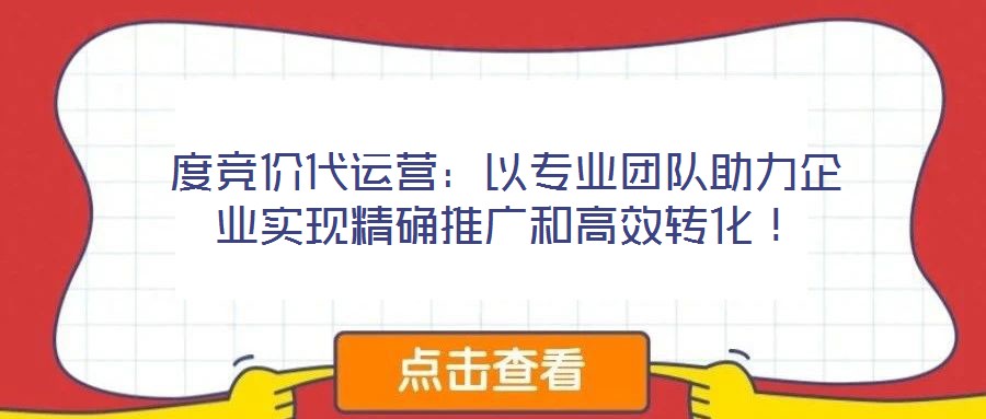 度竞价代运营:以专业团队助力企业实现精确推广和高效转化!