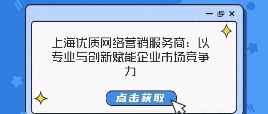 上海优质网络营销服务商:以专业与创新赋能企业市场竞争力