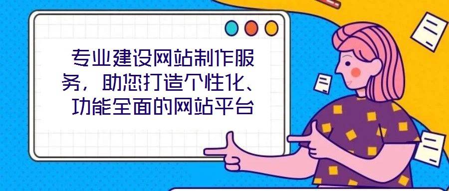 专业建设网站制作服务,助您打造个性化、功能全面的网站平台