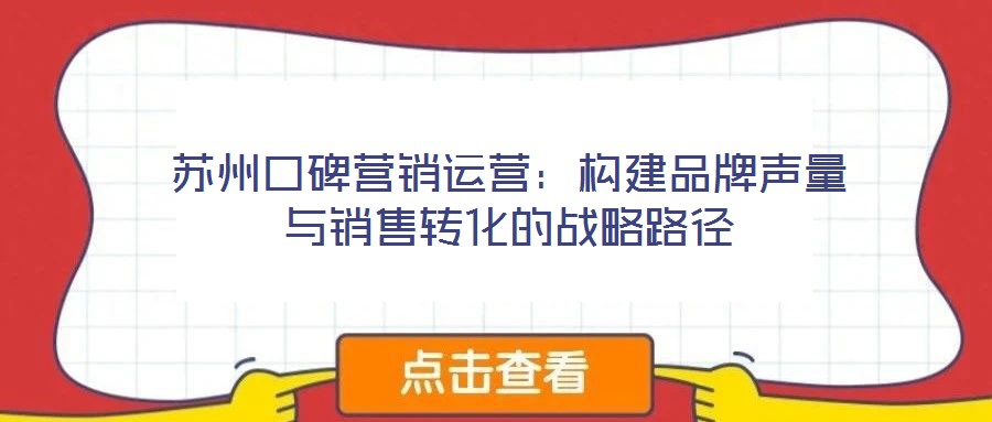 苏州口碑营销运营:构建品牌声量与销售转化的战略路径