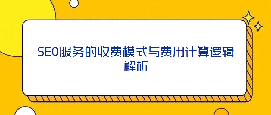 SEO服务的收费模式与费用计算逻辑解析