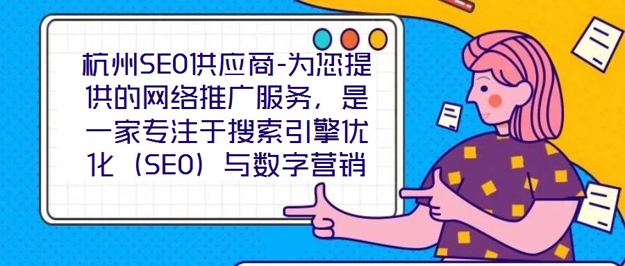 杭州SEO供应商-为您提供的网络推广服务,是一家专注于搜索引擎优化(SEO)与数字营销解决方案的专业机构,依托深厚的行业积淀与资深技术团队,致力于为客户提供全方