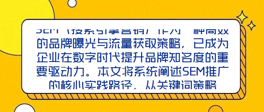 SEM(搜索引擎营销)作为一种高效的品牌曝光与流量获取策略,已成为企业在数字时代提升品牌知名度的重要驱动力。本文将系统阐述SEM推广的核心实践路径,从关键词策略