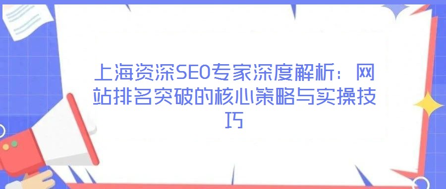上海资深SEO专家深度解析:网站排名突破的核心策略与实操技巧