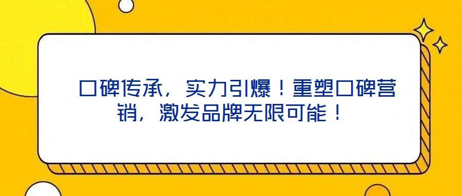 口碑传承,实力引爆!重塑口碑营销,激发品牌无限可能!