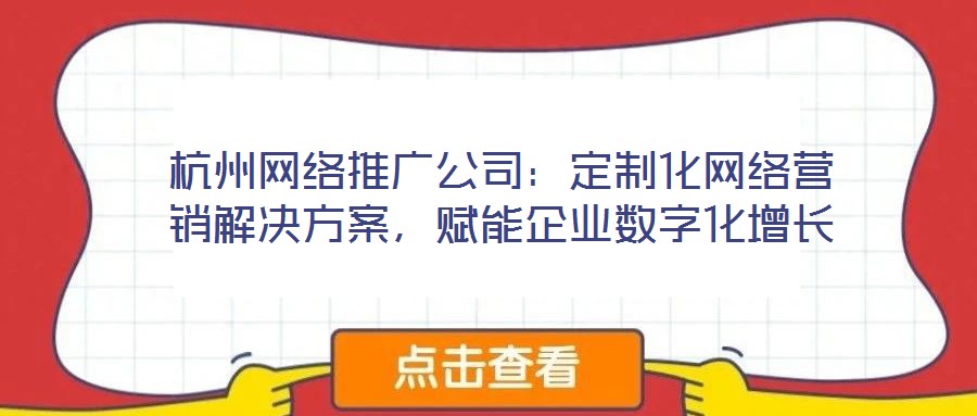 杭州网络推广公司:定制化网络营销解决方案,赋能企业数字化增长