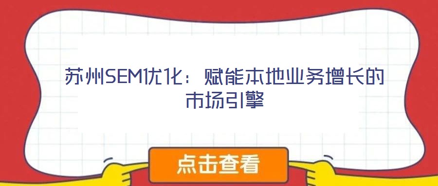 苏州SEM优化:赋能本地业务增长的市场引擎