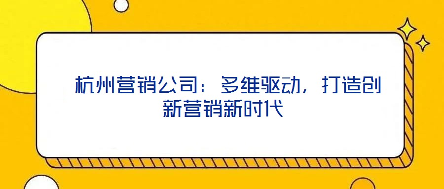 杭州营销公司:多维驱动,打造创新营销新时代