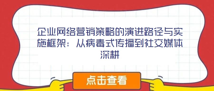 企业网络营销策略的演进路径与实施框架:从病毒式传播到社交媒体深耕