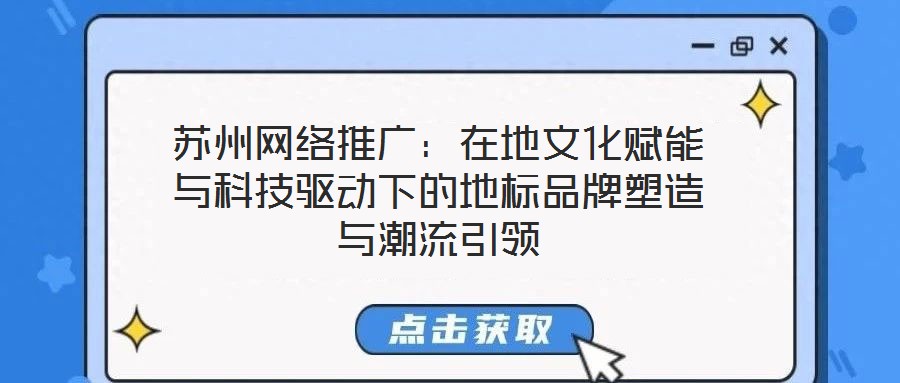 苏州网络推广:在地文化赋能与科技驱动下的地标品牌塑造与潮流引领