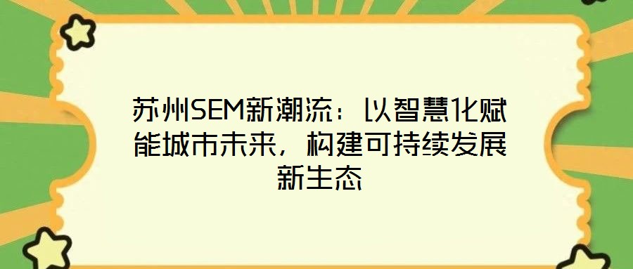苏州SEM新潮流:以智慧化赋能城市未来,构建可持续发展新生态