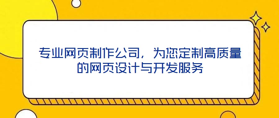 专业网页制作公司,为您定制高质量的网页设计与开发服务