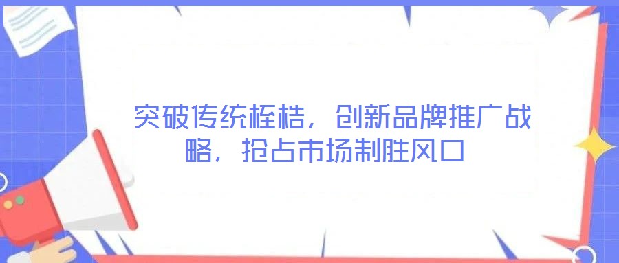 突破传统桎梏,创新品牌推广战略,抢占市场制胜风口