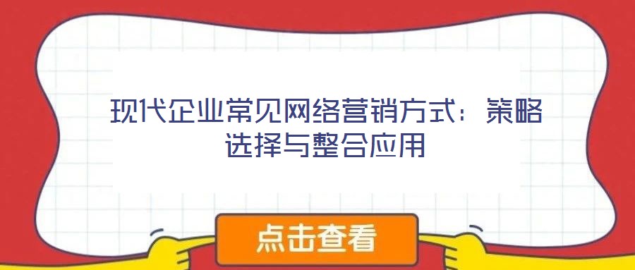 现代企业常见网络营销方式:策略选择与整合应用