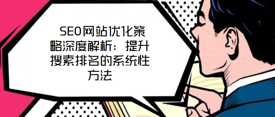 SEO网站优化策略深度解析:提升搜索排名的系统性方法