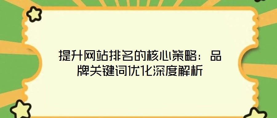 提升网站排名的核心策略:品牌关键词优化深度解析