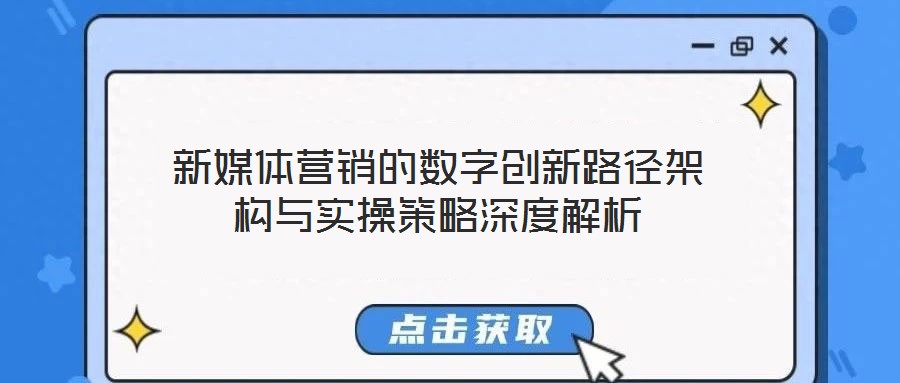 新媒体营销的数字创新路径架构与实操策略深度解析