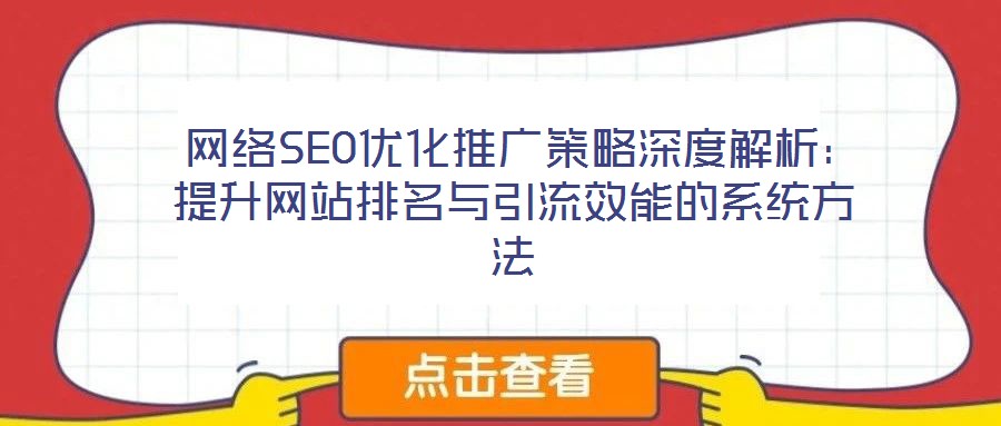网络SEO优化推广策略深度解析:提升网站排名与引流效能的系统方法