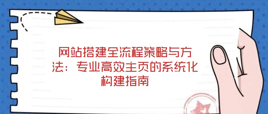 网站搭建全流程策略与方法：专业高效主页的系统化构建指南